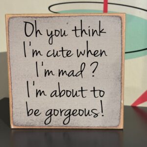 You think i'm cute when i'm mad