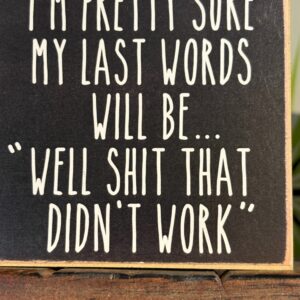 I'm pretty sure my last words will be...sign