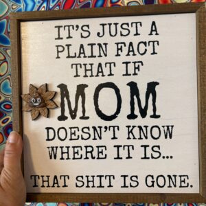 Its just a plain fact that if mom doesn't know where tha shit is...that shit is gone! decorative sign