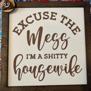 Excuse the mess I'm a shitty housewife decorative sign