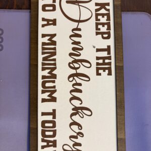 Keep the dumbf**kery to a minimum today decorative sign